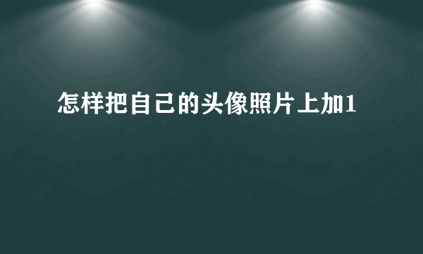 怎样把自己的头像照片上加1