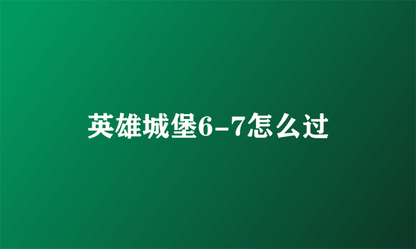 英雄城堡6-7怎么过