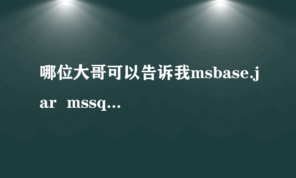 哪位大哥可以告诉我msbase.jar  mssqlserver.jar msutil.jar 下载地址