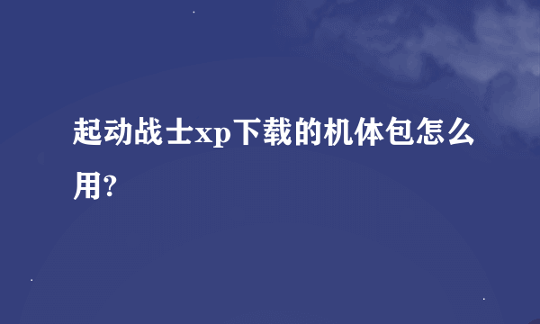 起动战士xp下载的机体包怎么用?