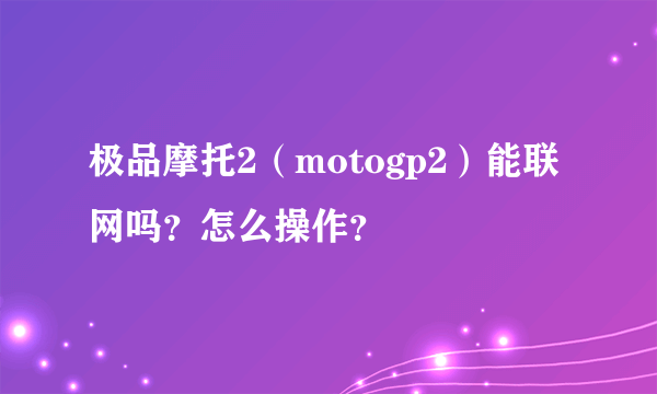 极品摩托2（motogp2）能联网吗？怎么操作？