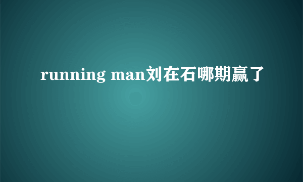 running man刘在石哪期赢了