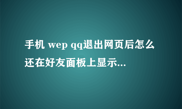 手机 wep qq退出网页后怎么还在好友面板上显示登陆状态？