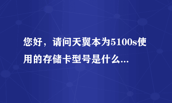 您好，请问天翼本为5100s使用的存储卡型号是什么，可以用多大的？