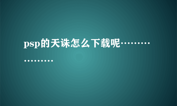 psp的天诛怎么下载呢………………