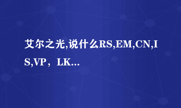 艾尔之光,说什么RS,EM,CN,IS,VP，LK,CE,BM,IP这写是什么意思？