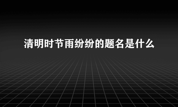 清明时节雨纷纷的题名是什么