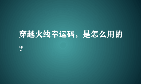 穿越火线幸运码，是怎么用的？