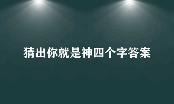 猜出你就是神四个字答案