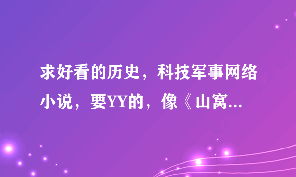 求好看的历史，科技军事网络小说，要YY的，像《山窝里的科技强国》，《华夏之崛起》那样的，不要言情！