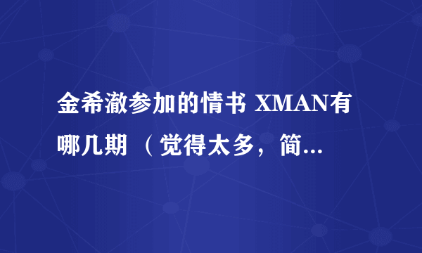 金希澈参加的情书 XMAN有哪几期 （觉得太多，简单回答即可）