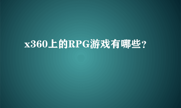 x360上的RPG游戏有哪些？