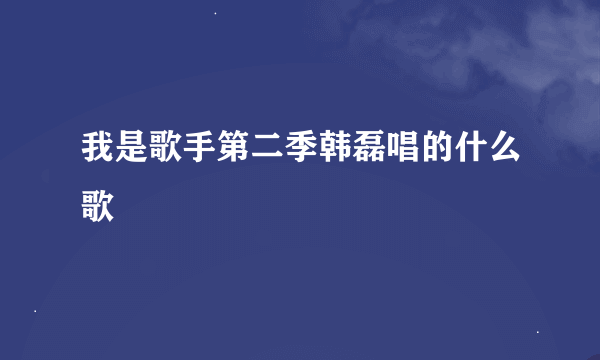 我是歌手第二季韩磊唱的什么歌