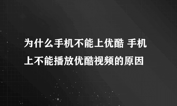 为什么手机不能上优酷 手机上不能播放优酷视频的原因