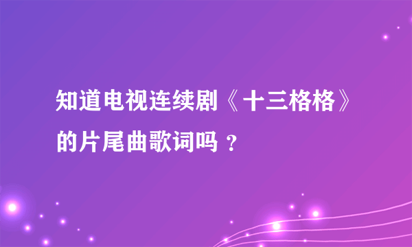 知道电视连续剧《十三格格》的片尾曲歌词吗 ？