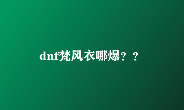 dnf梵风衣哪爆？？