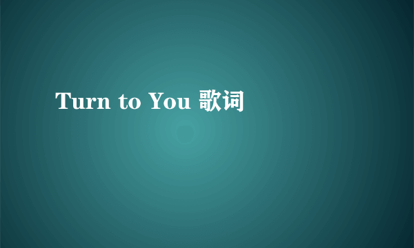 Turn to You 歌词