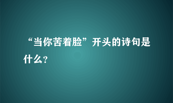 “当你苦着脸”开头的诗句是什么？