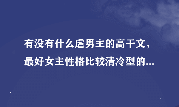 有没有什么虐男主的高干文，最好女主性格比较清冷型的？？不要大段复制的。