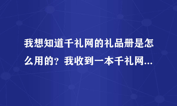 我想知道千礼网的礼品册是怎么用的？我收到一本千礼网的礼品册，不会用！