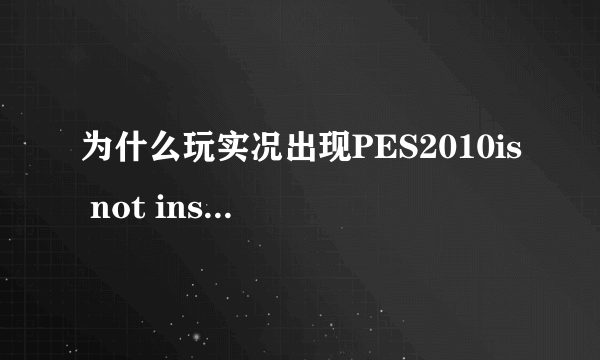 为什么玩实况出现PES2010is not installed