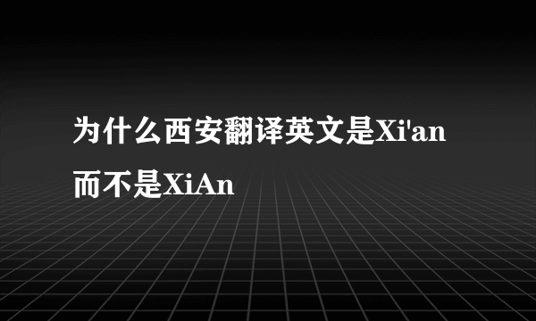 为什么西安翻译英文是Xi'an而不是XiAn