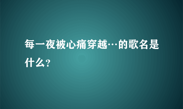 每一夜被心痛穿越…的歌名是什么？