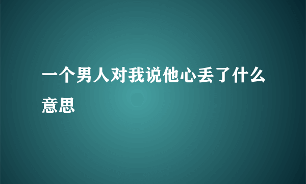 一个男人对我说他心丢了什么意思