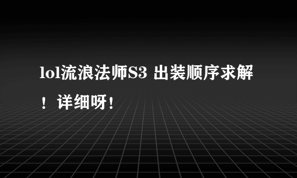 lol流浪法师S3 出装顺序求解！详细呀！