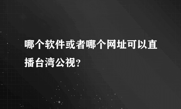 哪个软件或者哪个网址可以直播台湾公视？