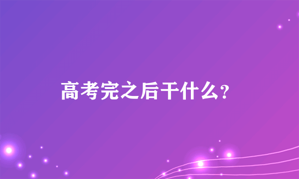 高考完之后干什么？