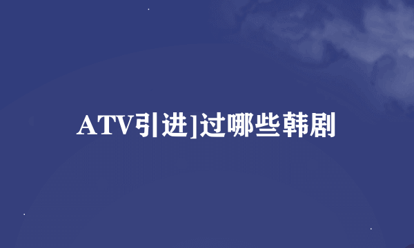 ATV引进]过哪些韩剧