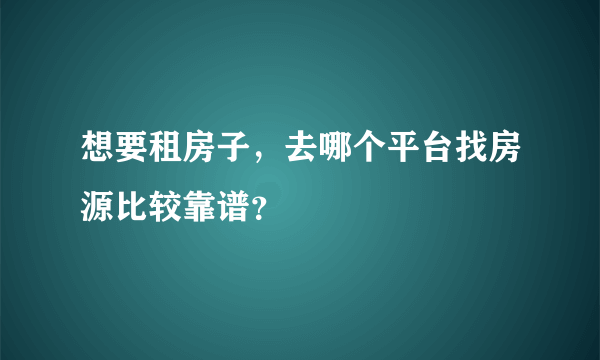 想要租房子，去哪个平台找房源比较靠谱？