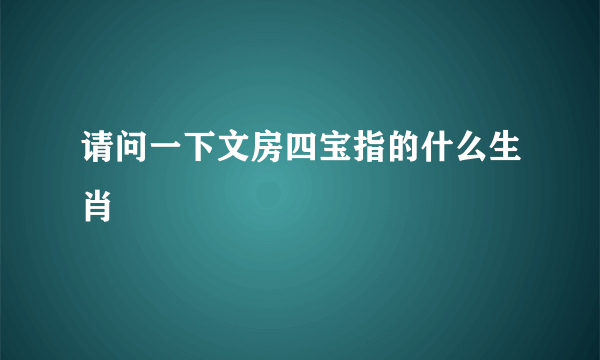 请问一下文房四宝指的什么生肖