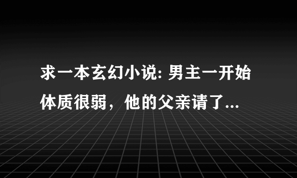 求一本玄幻小说: 男主一开始体质很弱，他的父亲请了五个人给他治疗，其中一个是女的，那五个人让他去偷