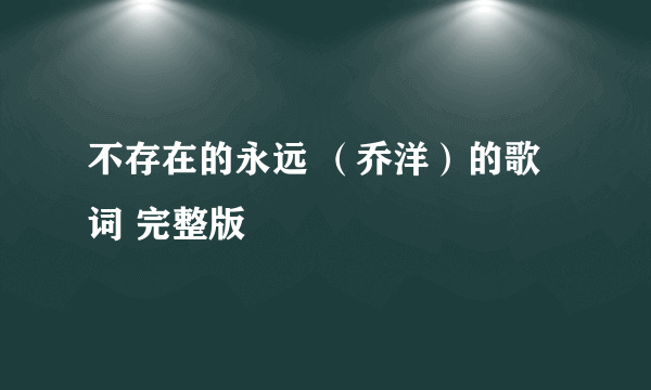 不存在的永远 （乔洋）的歌词 完整版