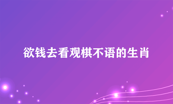 欲钱去看观棋不语的生肖