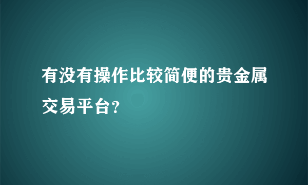 有没有操作比较简便的贵金属交易平台？