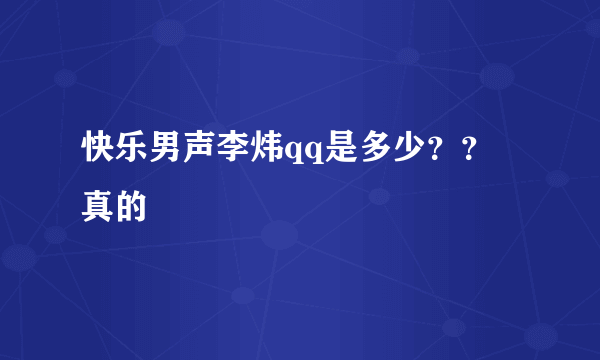 快乐男声李炜qq是多少？？ 真的