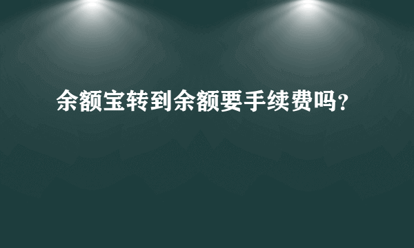 余额宝转到余额要手续费吗？