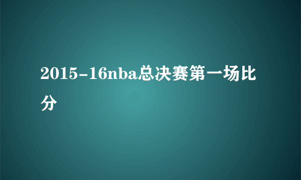 2015-16nba总决赛第一场比分