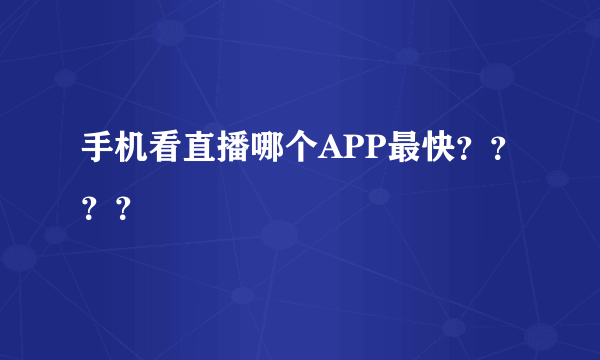 手机看直播哪个APP最快？？？？