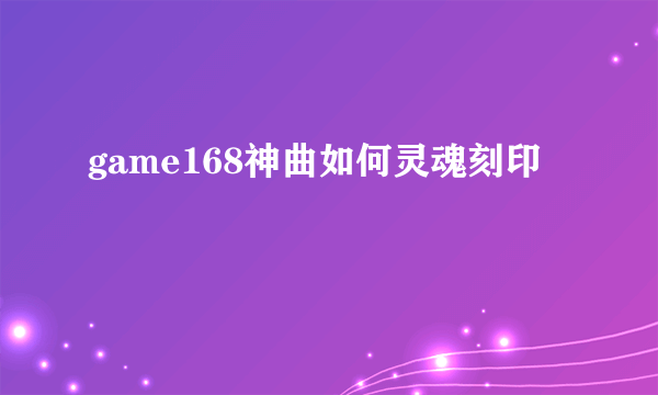 game168神曲如何灵魂刻印