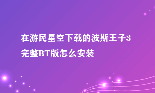 在游民星空下载的波斯王子3完整BT版怎么安装