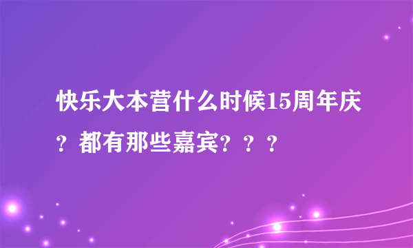 快乐大本营什么时候15周年庆？都有那些嘉宾？？？