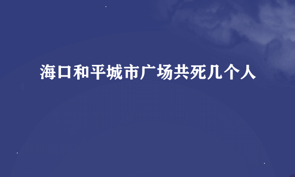 海口和平城市广场共死几个人