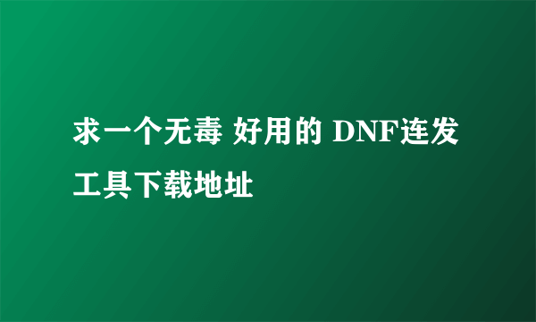 求一个无毒 好用的 DNF连发工具下载地址