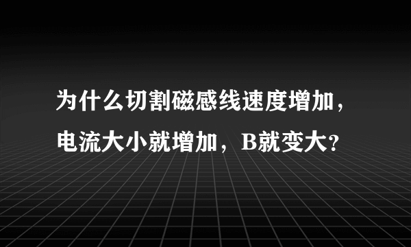 为什么切割磁感线速度增加，电流大小就增加，B就变大？