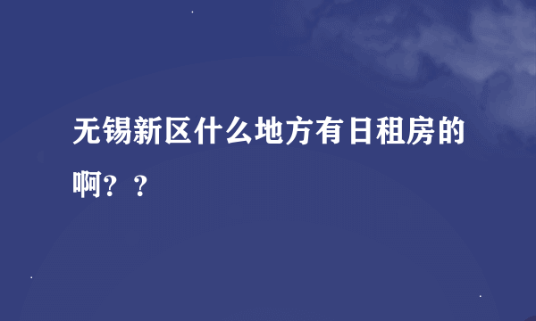 无锡新区什么地方有日租房的啊？？