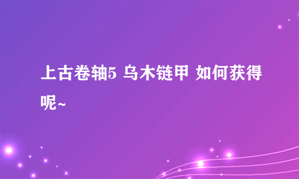 上古卷轴5 乌木链甲 如何获得呢~